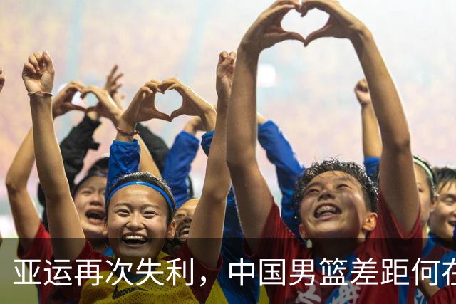 亚运再次失利，中国男篮差距何在